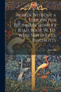 Coperta cărții Homer Without a Lexicon for Beginners. Homer's Iliad, Book Vi, Ed. With Notes by J.S. Phillpotts