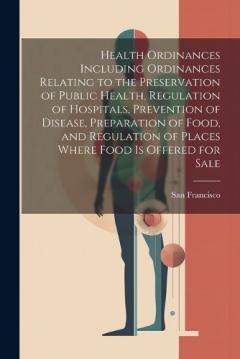 Health Ordinances Including Ordinances Relating to the Preservation of Public Health, Regulation of Hospitals, Prevention of Disease, Preparation of Food, and Regulation of Places Where Food Is Offered for Sale