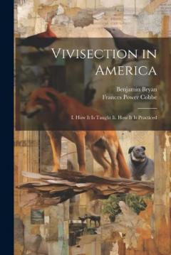 Vivisection in America: I. How It Is Taught Ii. How It Is Practiced