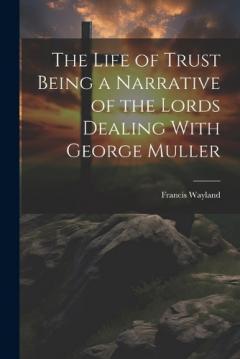 The Life of Trust Being a Narrative of the Lords Dealing With George Muller