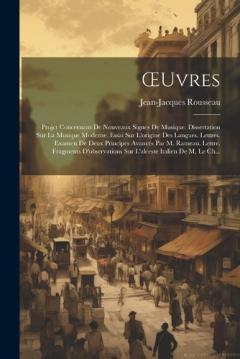 OEuvres: Projet Concernant De Nouveaux Signes De Musique. Dissertation Sur La Musique Moderne. Essai Sur L'origine Des Langues. Lettres. Examen De Deux Principes Avancés Par M. Rameau. Lettre. Fragments D'observations Sur L'alceste Italien De M. Le C