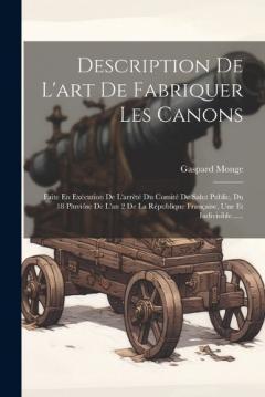 Coperta cărții Description De L'art De Fabriquer Les Canons: Faite En Exécution De L'arrêté Du Comité De Salut Public, Du 18 Pluviôse De L'an 2 De La République Française, Une Et Indivisible......