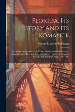 Florida, Its History and Its Romance: The Oldest Settlement in the United States, Associated With the Most Romantic Events of American History, Under the Spanish, French, and American Flags, 1497-1901