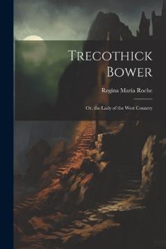 Trecothick Bower: Or, the Lady of the West Country