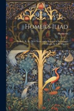 Coperta cărții Homer's Iliad: Books I., Ii., Iii., With Notes, and a Synopsis of Buttmann's Lexilogus, by G.B. Wheeler