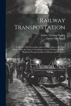 Railway Transportation: A History of Its Economics and of Its Relation to the State, Based, With the Author's Permission, Upon President Hadley's "Railroad Transportation: Its History and Its Laws"