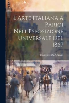 L'Arte Italiana a Parigi Nell'Esposizione Universale Del 1867