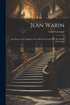 Jean Warin: Ses Oeuvres De Sculpture Et Le Buste De Louis XIV Du Musée Du Louvre