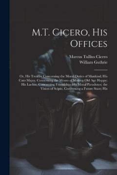 Coperta cărții M.T. Cicero, His Offices: Or, His Treatise Concerning the Moral Duties of Mankind; His Cato Major, Concerning the Means of Making Old Age Happy; His Laelius, Concerning Friendship; His Moral Paradoxes; the Vision of Scipio, Concerning a Future State;