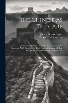 The Chinese As They Are: Their Moral and Social Character, Manners, Customs, Language: With Remarks On Their Arts and Sciences, Medical Skill, the Extent of Missionary Enterprise, Etc