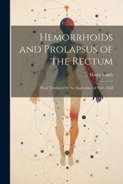 Hemorrhoids and Prolapsus of the Rectum: Their Treatment by the Application of Nitric Acid