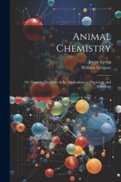 Coperta cărții Animal Chemistry: Or, Organic Chemistry in Its Applications to Physiology and Pathology