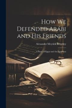 Coperta cărții How We Defended Arábi and His Friends: A Story of Egypt and the Egyptians