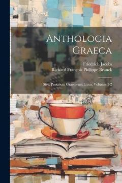 Coperta cărții Anthologia Graeca; Sive, Poetarum Graecorum Lusus, Volumes 1-2