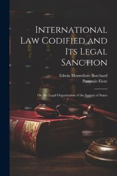 Coperta cărții International Law Codified and Its Legal Sanction: Or, the Legal Organization of the Society of States