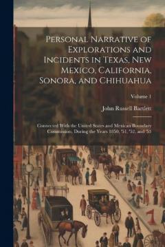 Personal Narrative of Explorations and Incidents in Texas, New Mexico, California, Sonora, and Chihuahua: Connected With the United States and Mexican Boundary Commission, During the Years 1850, '51, '52, and '53; Volume 1