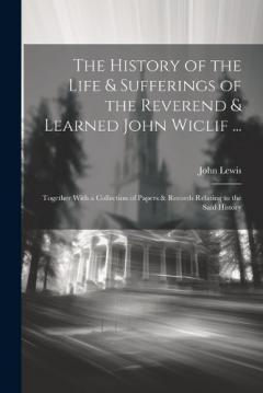 Coperta cărții The History of the Life & Sufferings of the Reverend & Learned John Wiclif ...: Together With a Collection of Papers & Records Relating to the Said History