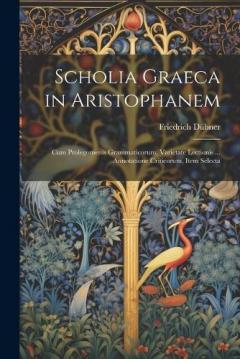 Coperta cărții Scholia Graeca in Aristophanem: Cum Prolegomenis Grammaticorum, Varietate Lectionis ... Annotatione Criticorum, Item Selecta