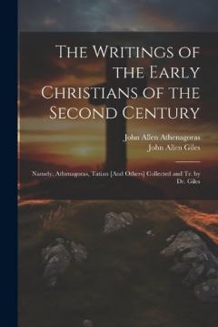 Coperta cărții The Writings of the Early Christians of the Second Century: Namely, Athenagoras, Tatian [And Others] Collected and Tr. by Dr. Giles