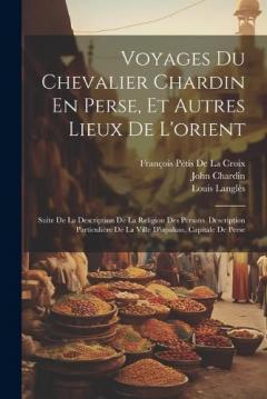 Coperta cărții Voyages Du Chevalier Chardin En Perse, Et Autres Lieux De L'orient: Suite De La Description De La Religion Des Persans. Description Particulière De La Ville D'ispahan, Capitale De Perse