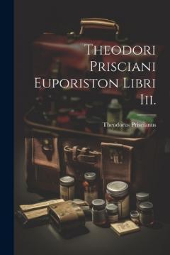 Theodori Prisciani Euporiston Libri Iii.
