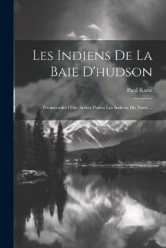 Coperta cărții Les Indiens De La Baie D'hudson: Promenades D'un Artiste Parmi Les Indiens Du Nord ...