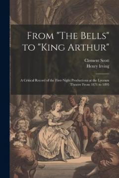 From "The Bells" to "King Arthur": A Critical Record of the First-Night Productions at the Lyceum Theatre From 1871 to 1895