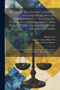 Deutsche Rechtssprichwörter, Unter Mitwirkung Der Professoren J. C. Bluntschli Und K. Maurer Gesammelt Und Erklärt Von Eduard Graf Und Mathias Dietherr: Auf Veranlassung Und Mit Unterstützung Sr. Majestät Des Königs Von Bayern, Maximilian Ii. Hrsg...