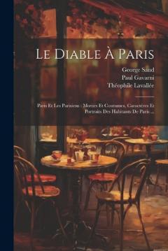 Coperta cărții Le Diable À Paris: Paris Et Les Parisiens: Moeurs Et Coutumes, Caractères Et Portraits Des Habitants De Paris ...