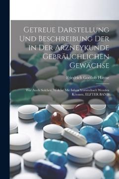 Getreue Darstellung Und Beschreibung Der in Der Arzneykunde Gebräuchlichen Gewächse: Wie Auch Solcher, Welche Mit Inhen Verwechselt Werden Können, ELFTER BAND