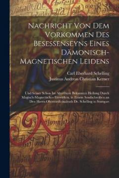 Coperta cărții Nachricht Von Dem Vorkommen Des Besessenseyns Eines Dämonisch-Magnetischen Leidens: Und Seiner Schon Im Alterthum Bekannten Heilung Durch Magisch-Magnetisches Einwirken, in Einem Sendschreiben an Den Herrn Obermedicinalrath Dr. Schelling in Stuttgart