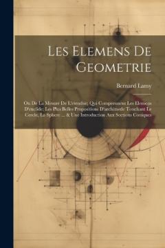 Coperta cărții Les Elemens De Geometrie: Ou De La Mesure De L'etendue; Qui Comprennent Les Elemens D'euclide; Les Plus Belles Propositions D'archimede Touchant Le Cercle, La Sphere ... & Une Introduction Aux Sections Coniques