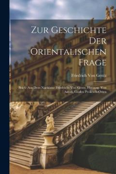 Zur Geschichte Der Orientalischen Frage: Briefe Aus Dem Nachlasse Friedrichs Von Gentz, Herausg. Von Anton, Grafen Prokesch-Osten