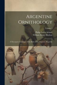 Coperta cărții Argentine Ornithology: A Descriptive Catalogue of the Birds of the Argentine Republic; Volume 1