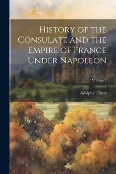 Coperta cărții History of the Consulate and the Empire of France Under Napoleon; Volume 1