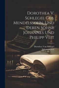 Coperta cărții Dorothea V. Schlegel Geb. Mendelssohn, Und Deren Söhne Johannes Und Philipp Veit