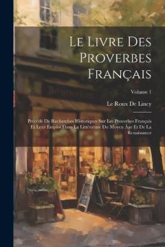 Coperta cărții Le Livre Des Proverbes Français: Précédé De Recherches Historiques Sur Les Proverbes Français Et Leur Emploi Dans La Littérature Du Moyen Âge Et De La Renaissance; Volume 1