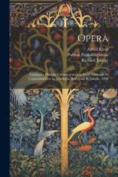 Coperta cărții Opera: Lactantius Placidus Commentarios in Statii Thebaida Et Commentarium in Achilleida, Recensuit R. Jahnke. 1898