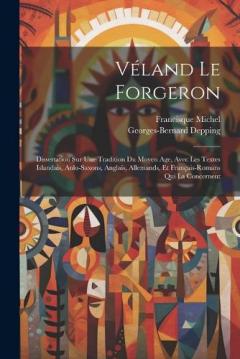 Coperta cărții Véland Le Forgeron: Dissertation Sur Une Tradition Du Moyen Age, Avec Les Textes Islandais, Anlo-Saxons, Anglais, Allemands, Et Français-Romans Qui La Concernent