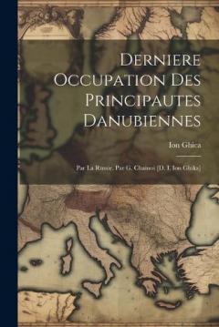 Derniere Occupation Des Principautes Danubiennes: Par La Russie. Par G. Chainoi [d. I. Ion Ghika]