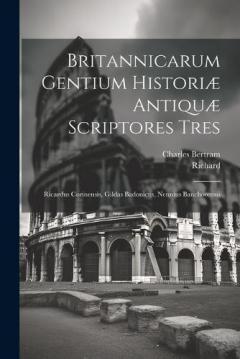 Britannicarum Gentium Historiæ Antiquæ Scriptores Tres: Ricardus Corinensis, Gildas Badonicus, Nennius Banchorensis