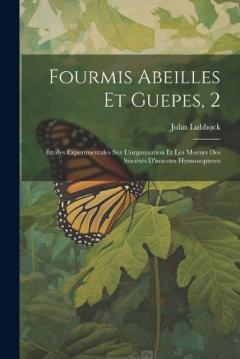 Fourmis Abeilles Et Guepes, 2: Études Experimentales Sur L'organisation Et Les Moeurs Des Sociètés D'insectes Hymonopteres