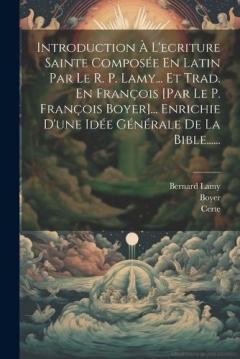 Coperta cărții Introduction À L'ecriture Sainte Composée En Latin Par Le R. P. Lamy... Et Trad. En François [par Le P. François Boyer]... Enrichie D'une Idée Générale De La Bible......