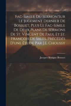 Fac-Simile Du Sermon Sur Le Jugement Dernier De Bossuet. Plus Le Fac-Simile De Deux Plans De Sermons De St. Vincent De Paul Et St. François De Sales. Précédés D'une Étude Par J.E. Choussy