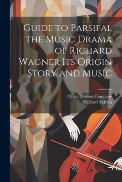 Coperta cărții Guide to Parsifal the Music Drama of Richard Wagner Its Origin Story and Music