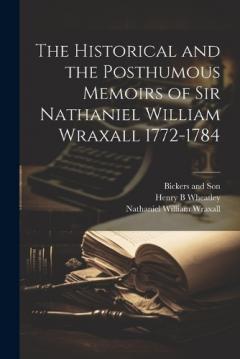Coperta cărții The Historical and the Posthumous Memoirs of Sir Nathaniel William Wraxall 1772-1784