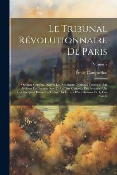Le Tribunal Révolutionnaire De Paris: Ouvrage Composé D'après Les Documents Originaux Conservés Aux Archives De L'empire Suivi De La Liste Complète Des Personnes Qui Ont Comparu Devant La Tribunal Et Enrichi D'une Gravure Et De Fac-Simile; Volume 2