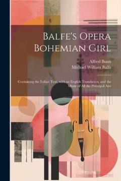 Balfe's Opera Bohemian Girl: Containing the Italian Text, with an English Translation, and the Music of All the Principal Airs