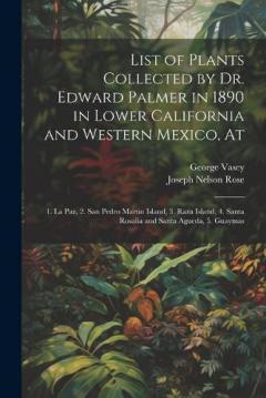 List of Plants Collected by Dr. Edward Palmer in 1890 in Lower California and Western Mexico, At: 1. La Paz, 2. San Pedro Martin Island, 3. Raza Island, 4. Santa Rosalia and Santa Agueda, 5. Guaymas
