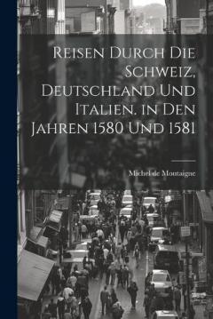 Reisen durch die Schweiz, Deutschland und Italien. in den Jahren 1580 und 1581